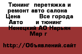 Тюнинг, перетяжка и ремонт авто салона › Цена ­ 100 - Все города Авто » GT и тюнинг   . Ненецкий АО,Нарьян-Мар г.